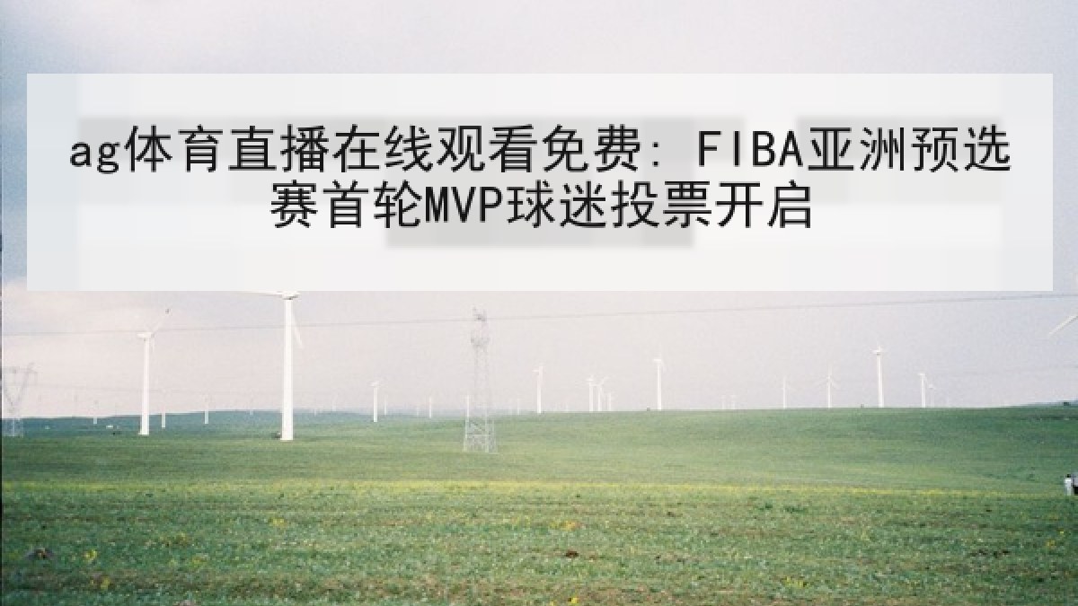 ag体育直播在线观看免费: FIBA亚洲预选赛首轮MVP球迷投票开启