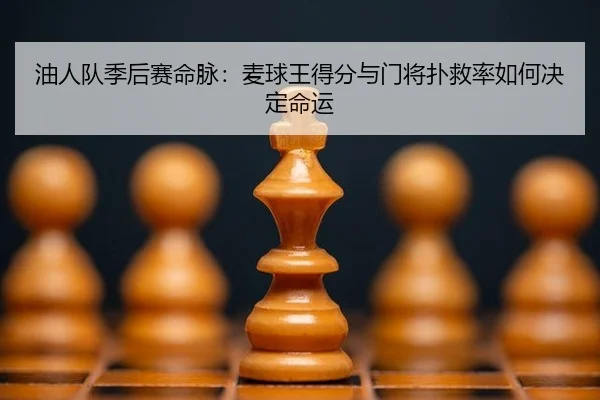 油人队季后赛命脉：麦球王得分与门将扑救率如何决定命运