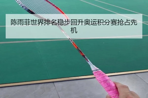 陈雨菲世界排名稳步回升奥运积分赛抢占先机