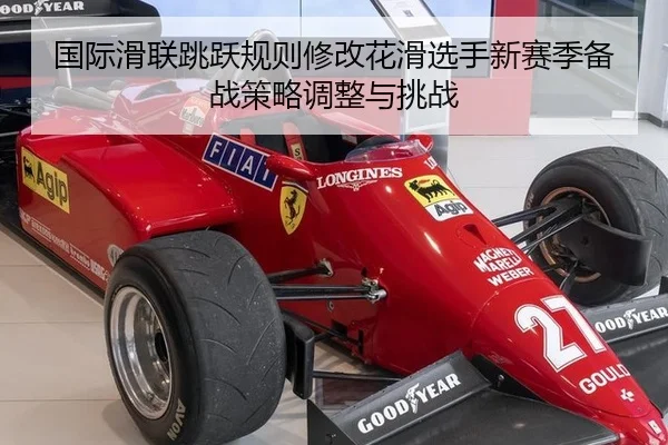 国际滑联跳跃规则修改花滑选手新赛季备战策略调整与挑战