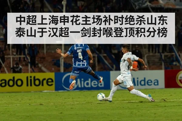 中超上海申花主场补时绝杀山东泰山于汉超一剑封喉登顶积分榜