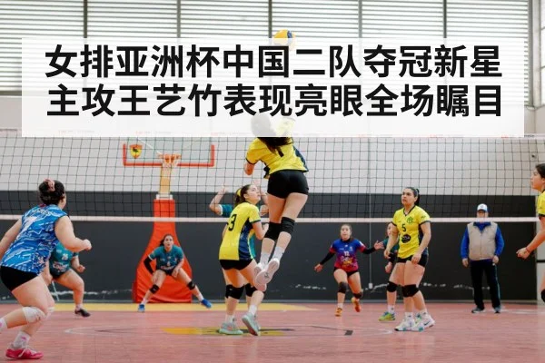 女排亚洲杯中国二队夺冠新星主攻王艺竹表现亮眼全场瞩目