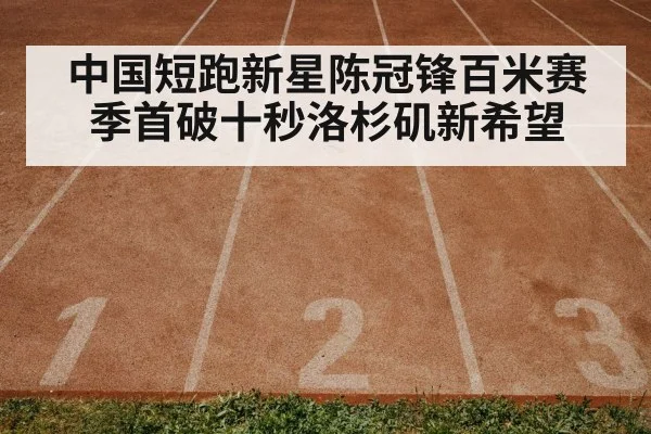 中国短跑新星陈冠锋百米赛季首破十秒洛杉矶新希望